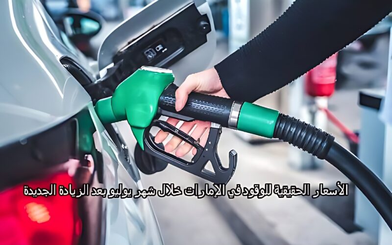الأسعار الحقيقية للوقود في الإمارات خلال شهر يوليو بعد الزيادة الجديدة
